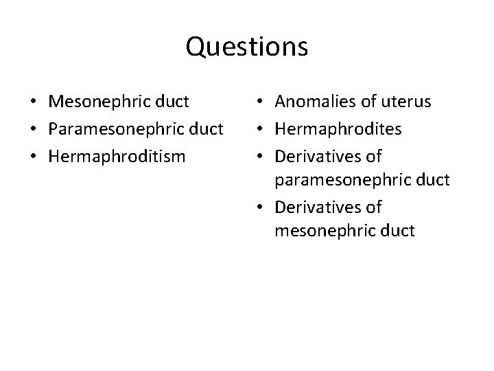 Questions • Mesonephric duct • Paramesonephric duct • Hermaphroditism • Anomalies of uterus •