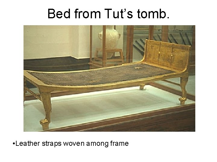 Bed from Tut’s tomb. • Leather straps woven among frame 