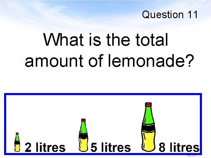Question 11 What is the total amount of lemonade? 