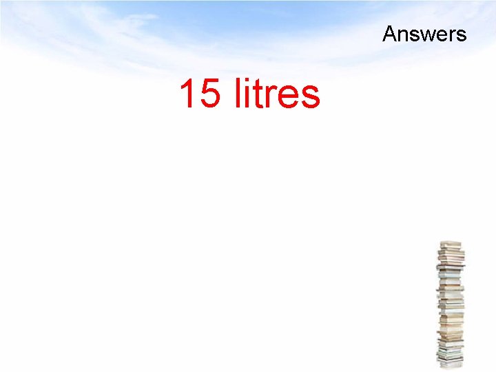 Answers 15 litres 