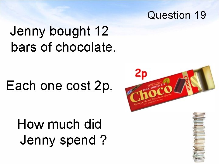 Question 19 Jenny bought 12 bars of chocolate. Each one cost 2 p. How