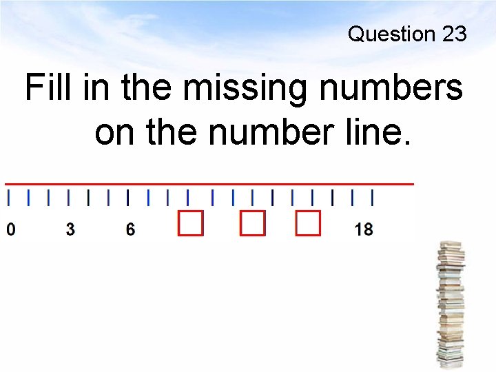 Question 23 Fill in the missing numbers on the number line. 