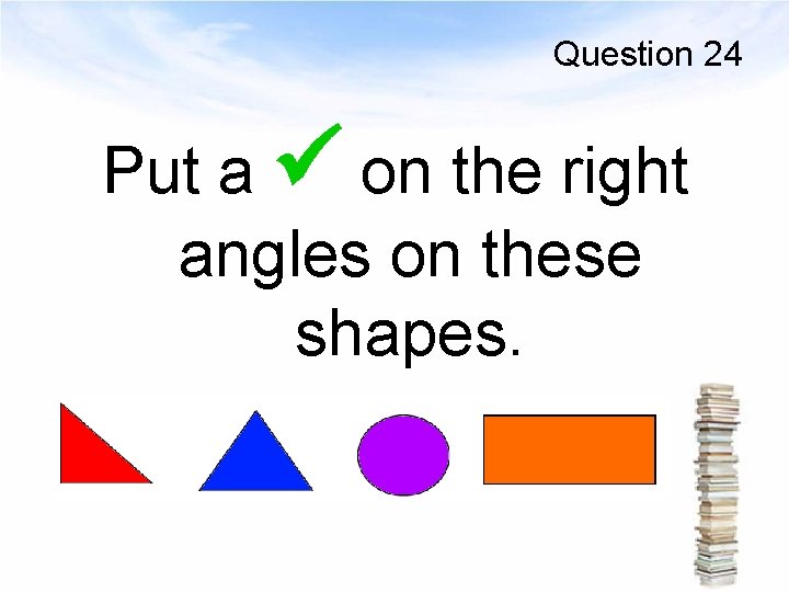Question 24 Put a on the right angles on these shapes. 
