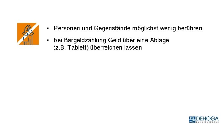 ▪ Personen und Gegenstände möglichst wenig berühren ▪ bei Bargeldzahlung Geld über eine Ablage