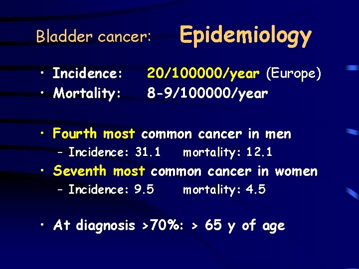 Bladder cancer: • Incidence: • Mortality: Epidemiology 20/100000/year (Europe) 8 -9/100000/year • Fourth most