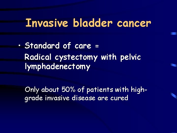 Invasive bladder cancer • Standard of care = Radical cystectomy with pelvic lymphadenectomy Only