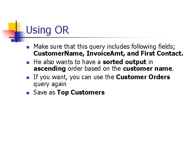 Using OR n n Make sure that this query includes following fields; Customer. Name,