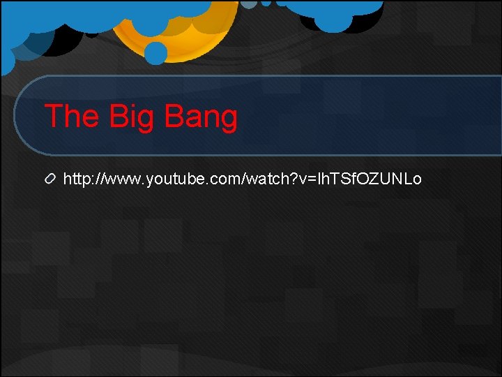 The Big Bang http: //www. youtube. com/watch? v=lh. TSf. OZUNLo The Big Bang http: //www. youtube. com/watch? v=lh. TSf. OZUNLo