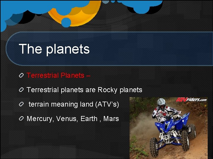 The planets Terrestrial Planets – Terrestrial planets are Rocky planets terrain meaning land (ATV’s)