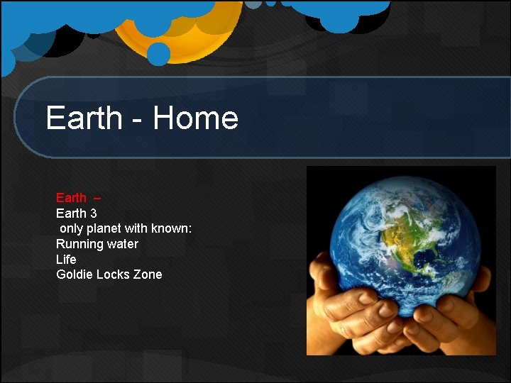 Earth - Home Earth – Earth 3 only planet with known: Running water Life