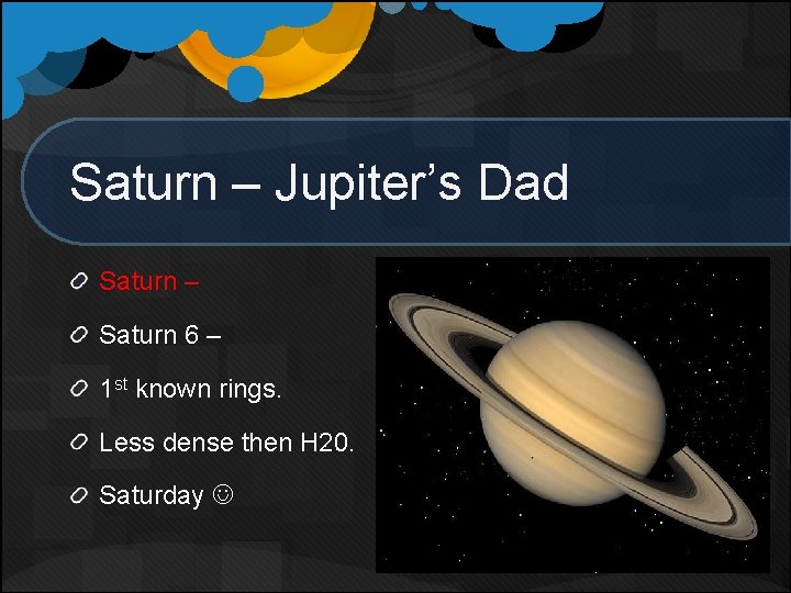 Saturn – Jupiter’s Dad Saturn – Saturn 6 – 1 st known rings. Less