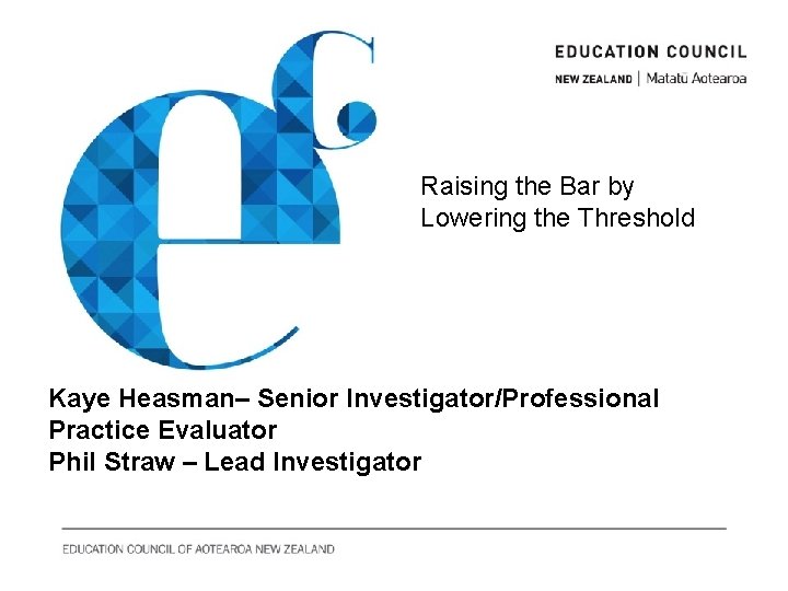 Raising the Bar by Lowering the Threshold Kaye Heasman– Senior Investigator/Professional Practice Evaluator Phil