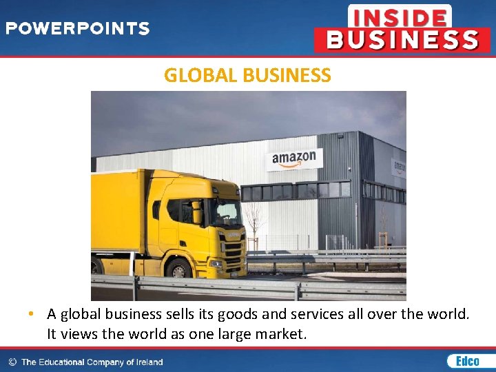 GLOBAL BUSINESS • A global business sells its goods and services all over the