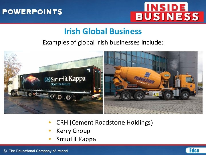 Irish Global Business Examples of global Irish businesses include: • CRH (Cement Roadstone Holdings)