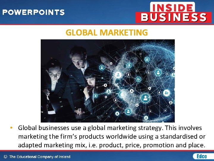 GLOBAL MARKETING • Global businesses use a global marketing strategy. This involves marketing the