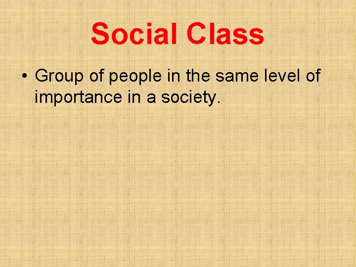 Social Class • Group of people in the same level of importance in a