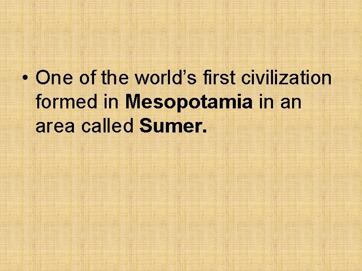  • One of the world’s first civilization formed in Mesopotamia in an area