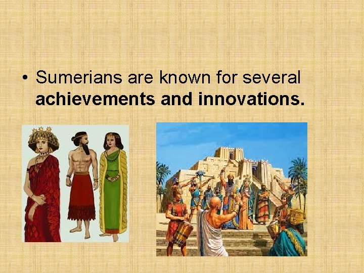  • Sumerians are known for several achievements and innovations. 