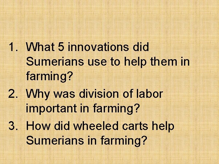 1. What 5 innovations did Sumerians use to help them in farming? 2. Why