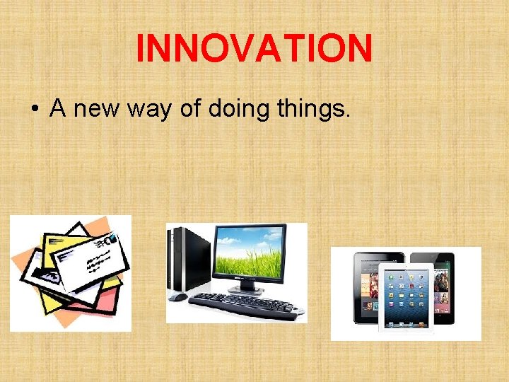 INNOVATION • A new way of doing things. 