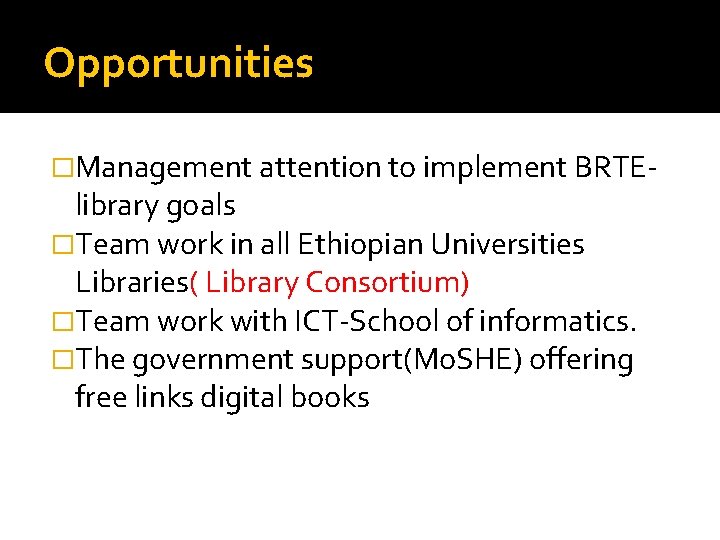 Opportunities �Management attention to implement BRTE- library goals �Team work in all Ethiopian Universities