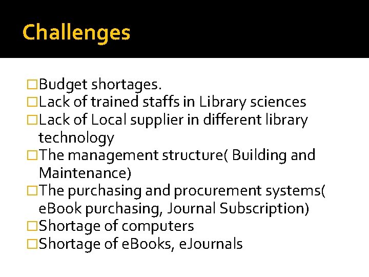 Challenges �Budget shortages. �Lack of trained staffs in Library sciences �Lack of Local supplier