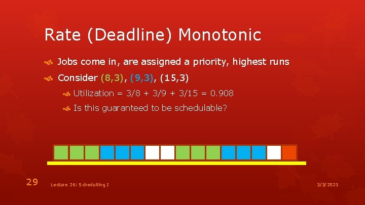 Rate (Deadline) Monotonic Jobs come in, are assigned a priority, highest runs Consider (8,