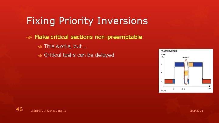 Fixing Priority Inversions Make critical sections non-preemptable This works, but … Critical tasks can