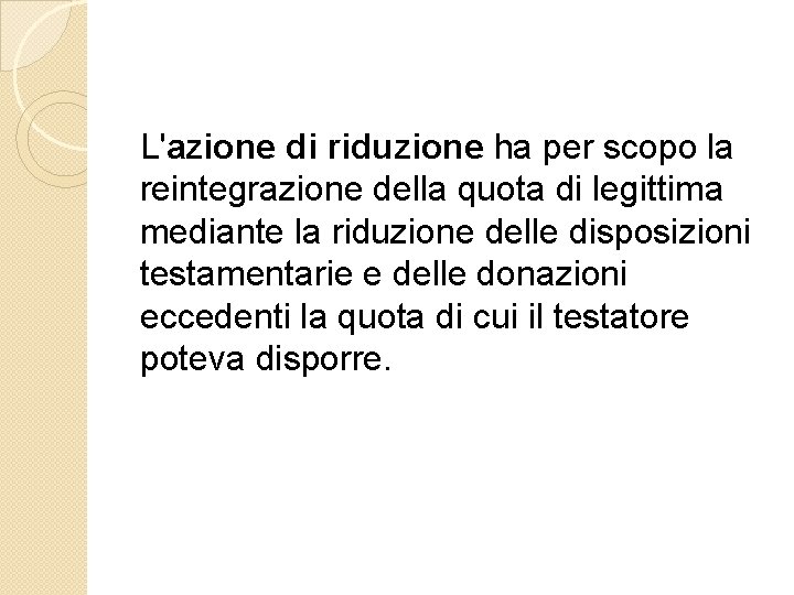 L'azione di riduzione ha per scopo la reintegrazione della quota di legittima mediante la L'azione di riduzione ha per scopo la reintegrazione della quota di legittima mediante la