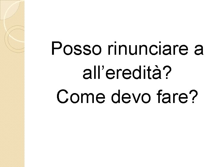  Posso rinunciare a all’eredità? Come devo fare? 