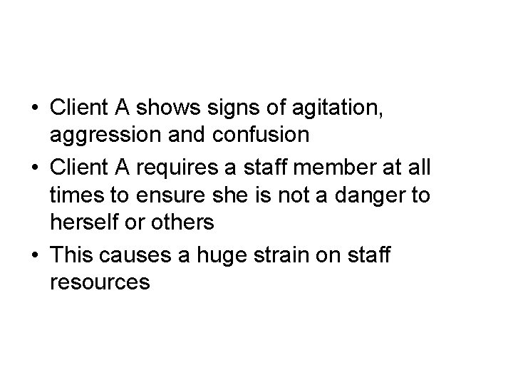  • Client A shows signs of agitation, aggression and confusion • Client A