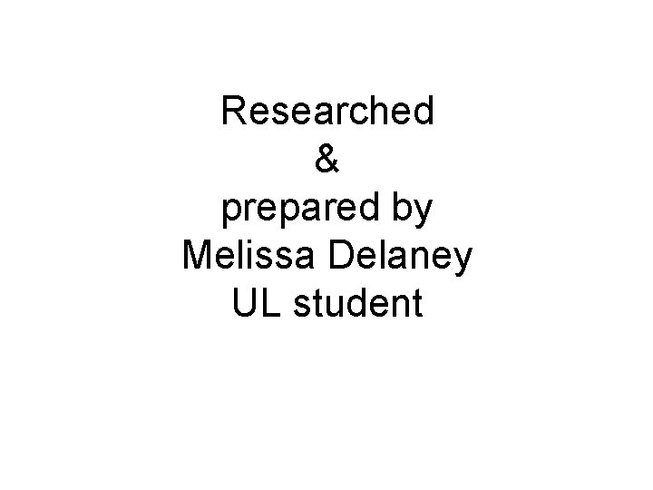 Researched & prepared by Melissa Delaney UL student 