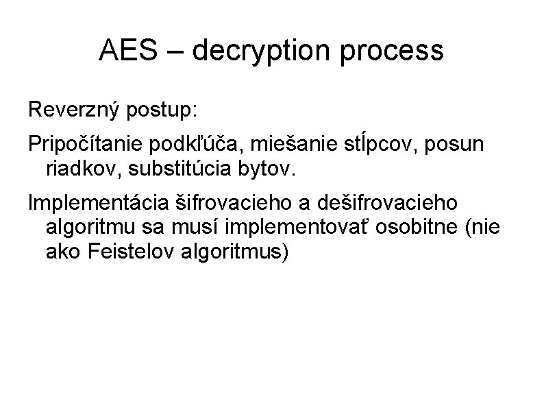 AES – decryption process Reverzný postup: Pripočítanie podkľúča, miešanie stĺpcov, posun riadkov, substitúcia bytov.