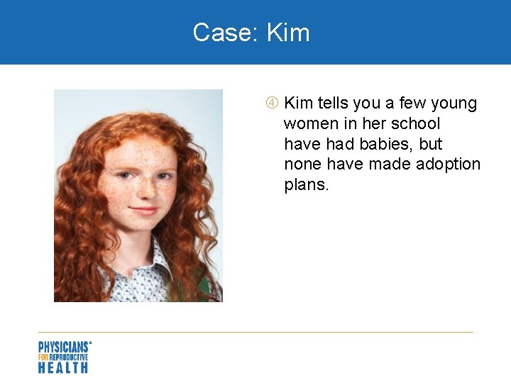 Case: Kim tells you a few young women in her school have had babies,