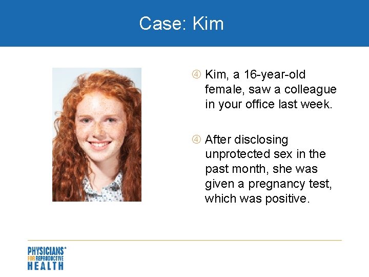 Case: Kim, a 16 -year-old female, saw a colleague in your office last week.