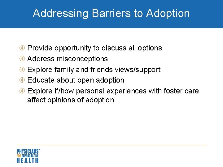 Addressing Barriers to Adoption Provide opportunity to discuss all options Address misconceptions Explore family