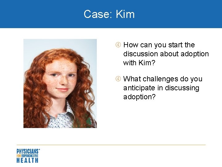 Case: Kim How can you start the discussion about adoption with Kim? What challenges