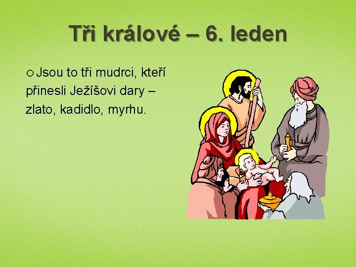 Tři králové – 6. leden Jsou to tři mudrci, kteří přinesli Ježíšovi dary –