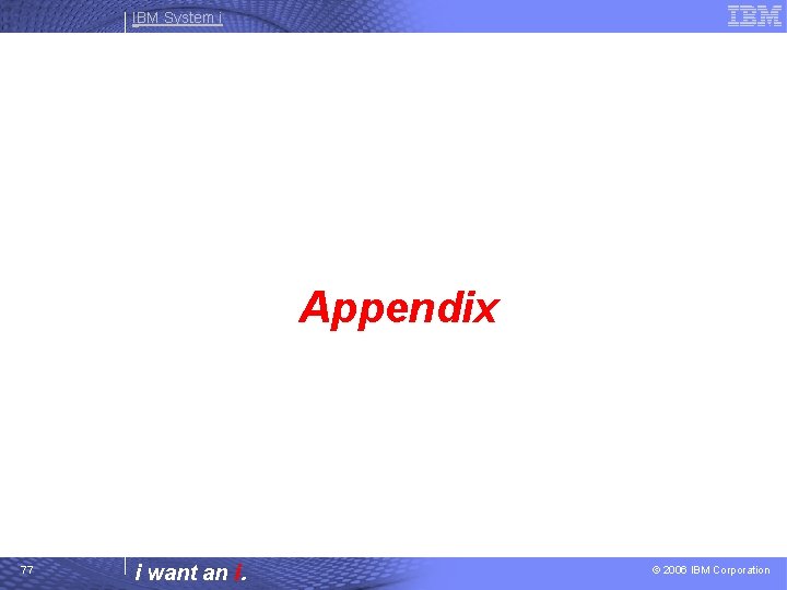 IBM System i Appendix 77 i want an i. © 2006 IBM Corporation 