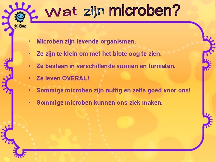  • Microben zijn levende organismen. • Ze zijn te klein om met het