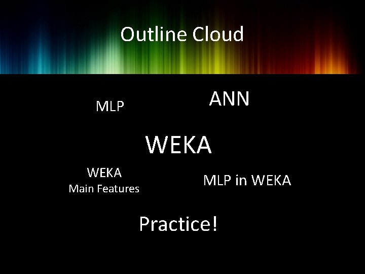 Outline Cloud ANN MLP WEKA Main Features MLP in WEKA Practice! 