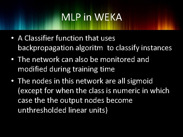 MLP in WEKA • A Classifier function that uses backpropagation algoritm to classify instances