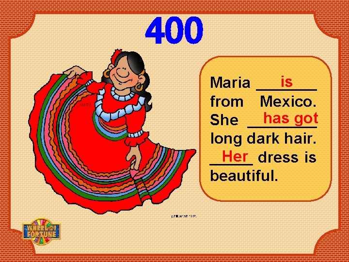 400 is Maria _______ from Mexico. has got She ____ long dark hair. Her