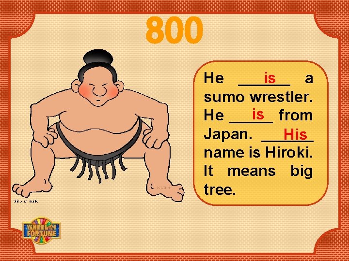 800 is He ______ a sumo wrestler. is from He _____ Japan. ______ His