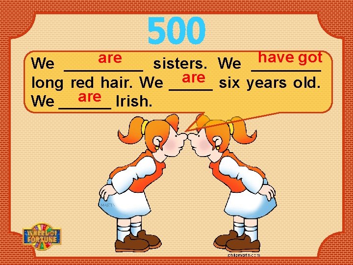 500 have got are We _____ sisters. We ____ are six years old. long