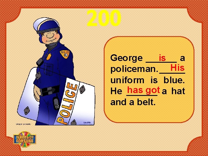 200 George ______ is a His policeman. _____ uniform is blue. has got a