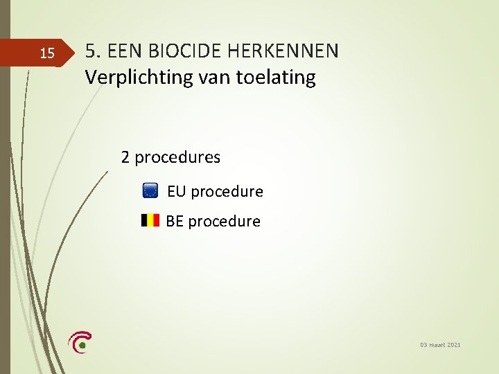 15 5. EEN BIOCIDE HERKENNEN Verplichting van toelating 2 procedures EU procedure BE procedure