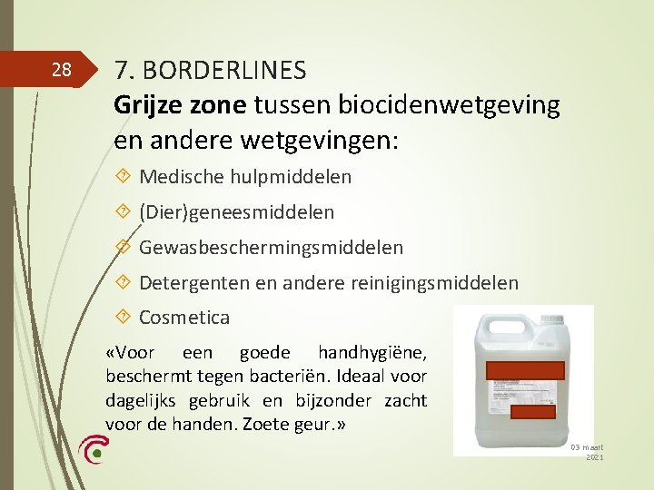 28 7. BORDERLINES Grijze zone tussen biocidenwetgeving en andere wetgevingen: Medische hulpmiddelen (Dier)geneesmiddelen Gewasbeschermingsmiddelen