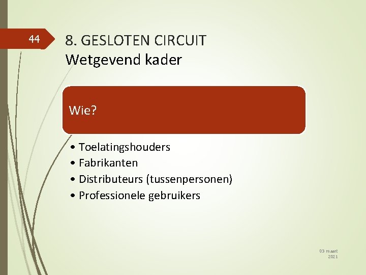 44 8. GESLOTEN CIRCUIT Wetgevend kader Wie? • Toelatingshouders • Fabrikanten • Distributeurs (tussenpersonen)