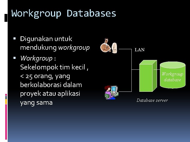 Workgroup Databases Digunakan untuk mendukung workgroup Workgroup : Sekelompok tim kecil , < 25